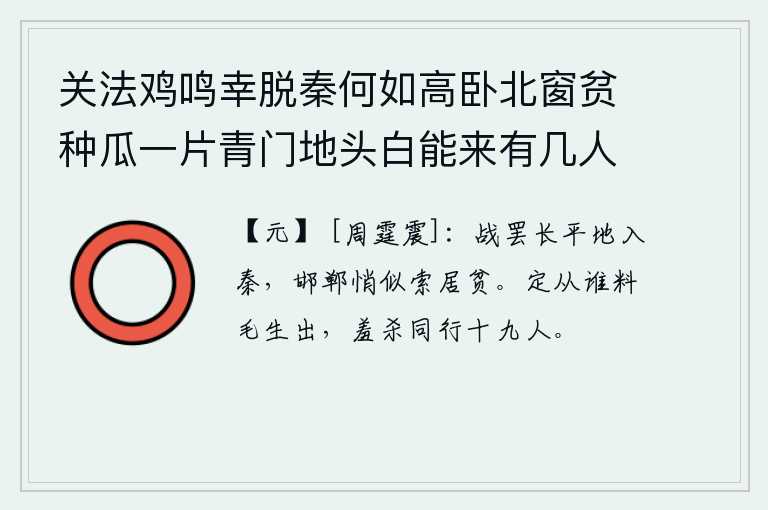 关法鸡鸣幸脱秦何如高卧北窗贫种瓜一片青门地头白能来有几人 其一，长平之战结束后,秦军占领了它的土地。邯郸城里一片静悄悄的,好象是穷困的人居住在那里。不知从谁那里预料到梅花会出生,结果使同行的十九个人都羞死。