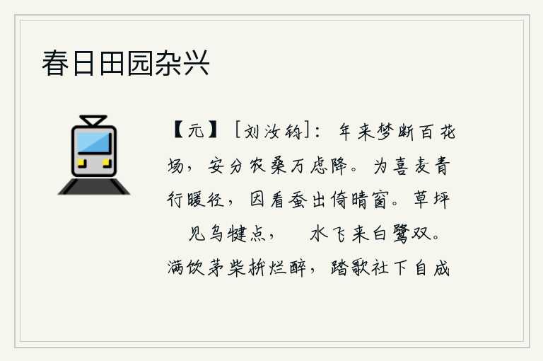 春日田园杂兴，一年多来梦中也不能到百花盛开的场地去观赏花草,为了安分守己而从事农桑之事,心中万分忧虑涌上心头。为麦子青翠而行走在温暖的小路上,又看到蚕儿从晴朗的天气里爬出蚕巢