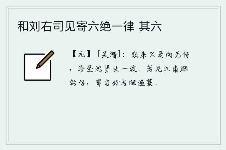 和刘右司见寄六绝一律 其六，忧愁来的时候是无可奈何的,浮华的圣人和浅薄的贤人混同在一水之中。如果看见江南的钓鱼伴侣,就告诉他最好给晒一晒渔蓑。