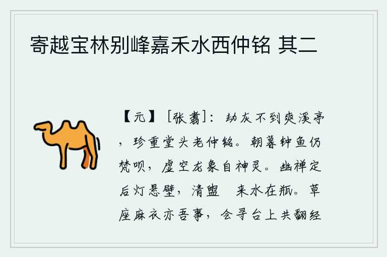 寄越宝林别峰嘉禾水西仲铭 其二，抢劫的灰烬不会飘到爽溪亭,珍重堂头的《老仲铭》啊。从早到晚敲钟击鱼不停地念诵佛经,虚空的龙和象也都非常神灵。禅定之后,悬挂着一盏孤灯在墙壁上;清澈的泉水,悠闲地