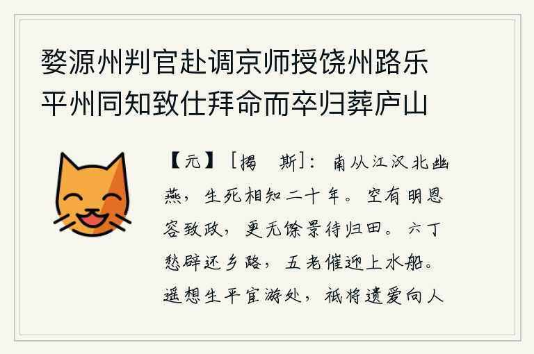 婺源州判官赴调京师授饶州路乐平州同知致仕拜命而卒归葬庐山,南从江汉北从幽燕,生死两相知已有二十年了。朝廷空有圣明的君主容许他辞去官职,再没有其他的时日等待他回归故里。六丁年少的人们为开辟回家的道路而忧愁,五老乡亲催促他