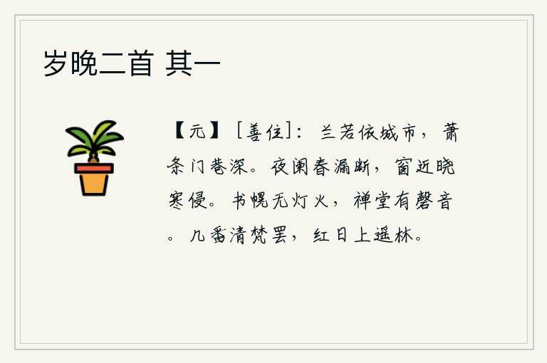 岁晚二首 其一，兰若花依傍着繁华的都市,门庭冷落,街巷幽深。夜深了,春漏已经滴断;窗子靠近天亮,寒气就侵入房间。书房的门帘上没有灯火,禅堂里传来敲磬的声音。几次念完《清净梵》后