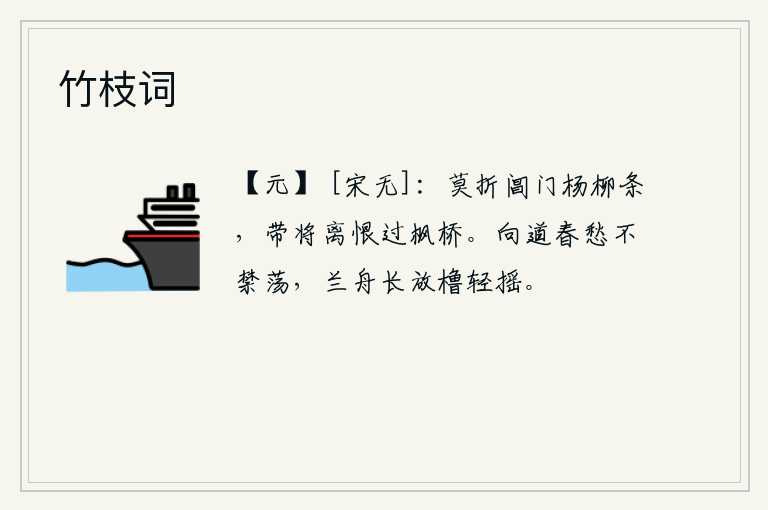 竹枝词，千万不要折下阊门的杨柳枝条,它带着满腹离愁别恨地飘过枫桥。曾经说过春天的愁苦使我无法放荡,乘坐兰舟时常摇动橹声轻轻地吹拂。