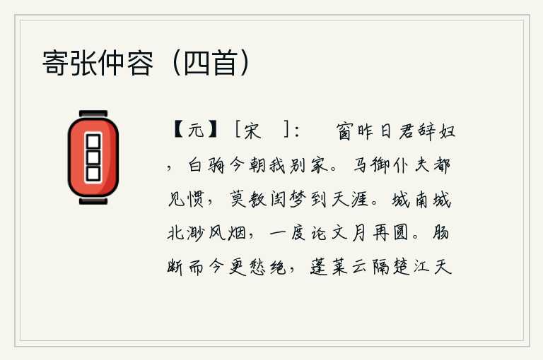 寄张仲容(四首),昨晚你离开我的妻子縠窗,今天我乘白驹快马离别家乡。马匹、车马、仆人、夫役我都已经习惯了,千万别让闺中梦魂到天涯去。城南城北都笼罩在茫茫的烟雾之中,我一读就知道月