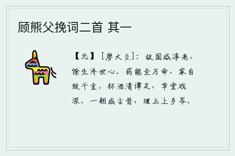 顾熊父挽词二首 其一，故乡的人都淳朴老实,剩下的人有拯救世道的雄心。良药能够保全人的一生,家产自然会富贵千金。一杯美酒,清谈之情足矣;华堂之上,戏綵之声更显得幽深。一旦成为过去,把美