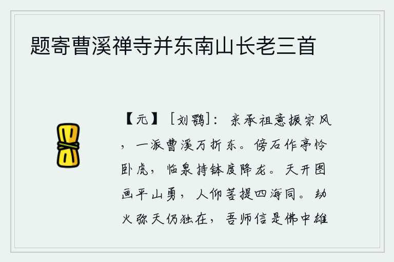 题寄曹溪禅寺并东南山长老三首,我亲自秉承先祖的旨意振兴宗庙之风,像曹溪一样流向万折山以东。靠着石头修建亭子可怜躺卧的老虎,面对泉水手持钵盂可以度过降落的龙。上天开辟了广阔的地图和壮丽的山川,