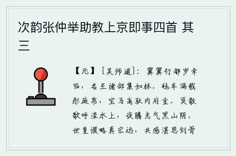 次韵张仲举助教上京即事四首 其三，每年都城皇帝都要亲临视察,名王和各部族的首领聚集到一起就像树林一样。华丽的毡车上装满了红色的庭院中的丝绸,宝马高高地驮着内府库藏的黄金。不要在滦水边放声高歌,夜