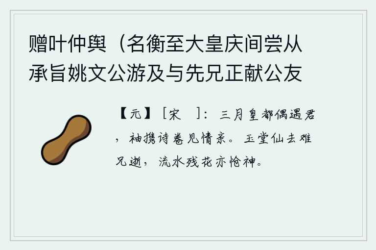 赠叶仲舆（名衡至大皇庆间尝从承旨姚文公游及与先兄正献公友善），在三月的京都偶然遇到你,袖中携带着一卷诗书见你情意深厚。玉堂仙人谢绝后,我的兄长也已逝去;流水里凋残的花朵,也使我悲伤不已。