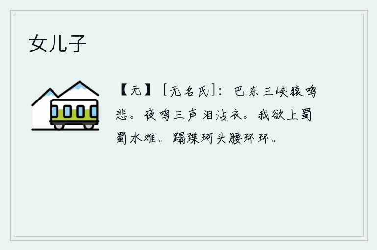 女儿子,巴东三峡的猿猴不停地鸣叫,发出悲凉的声音。夜里我默默地哭了三声,泪水打湿了衣服。我想登上蜀山去,蜀水又深又窄,难以到达。脚踏蹀珂,头上和腰间都结成环形。