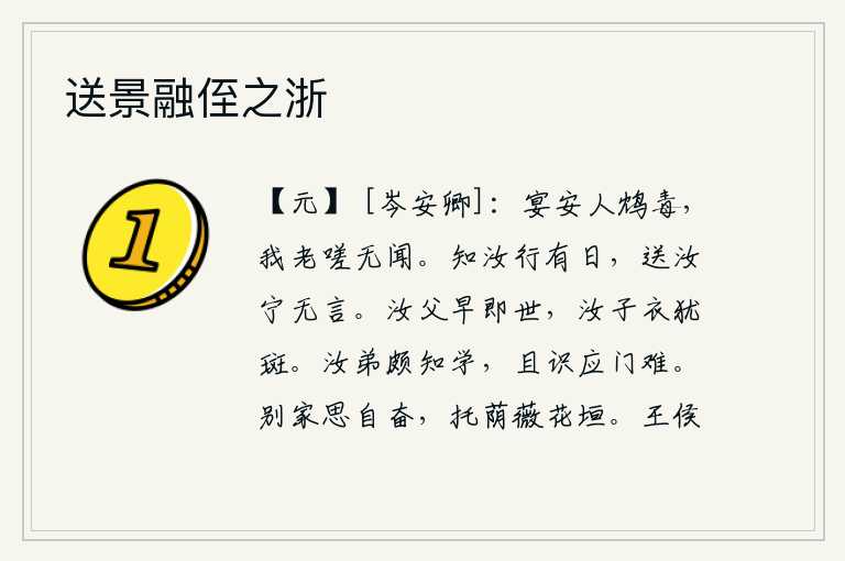 送景融侄之浙，安乐的宴席上,却被人毒死;我年老了,叹息什么也没有听到。我知道你离家有日了,送别时怎能不说一句话呢?你的父亲早就去世了,你儿子的衣服上还留着斑点。你的弟弟很会学