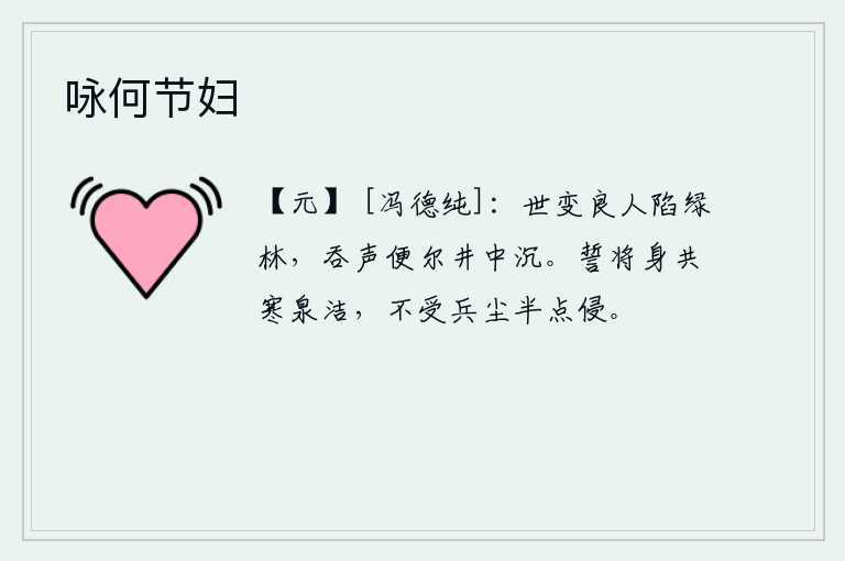 咏何节妇，当世道发生变化,良人就如同被埋在绿树林里一样,一咬一口便会掉进井里淹死。我发誓要与寒泉一道洁身自好,决不被战争的灰尘半点侵蚀。