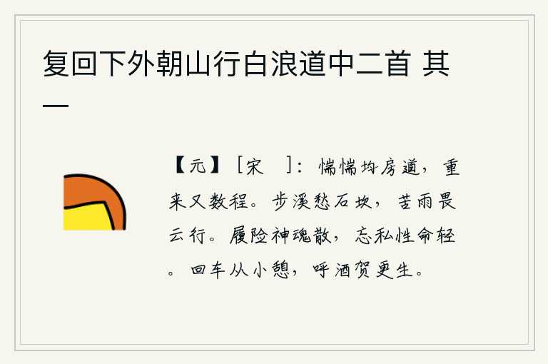 复回下外朝山行白浪道中二首 其一，在返回都房的路上,感到十分惶恐不安,又重新走了几里路才回来。在溪水边漫步,担心会陷进石坎;苦于下雨,又怕飘浮的云彩阻挡着前行。身处险境时精神就会涣散,忘掉个人私