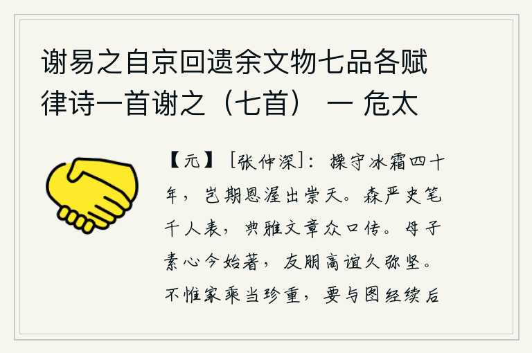 谢易之自京回遗余文物七品各赋律诗一首谢之(七首) 一 危太史撰张节妇传,我坚守节操已达四十年之久,哪里料到皇上的恩泽会从天而降呢?史官的笔墨威严,成千上万的人向他进呈表章;他的典雅文章,也被人们口头传颂。母子之间的真诚之心今天才开始