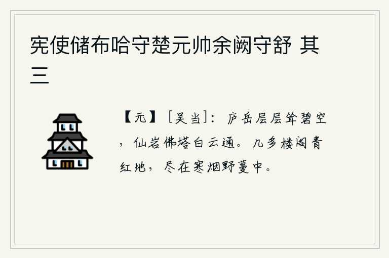 宪使储布哈守楚元帅余阙守舒 其三，巍峨的庐山层层叠叠高耸入云霄,仙山、佛塔与白云相通,真是美妙动人。有几座青红色的楼阁,却都隐没在寒冷的烟雾和荒凉的野草蔓草中。