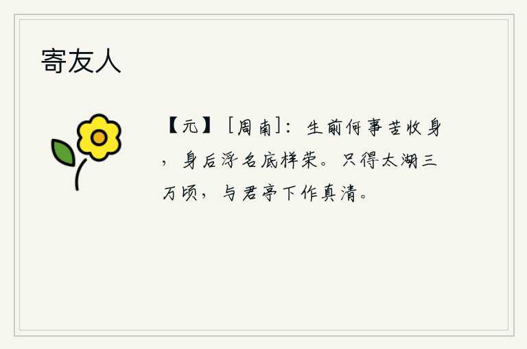 寄友人，人生在世,为什么要苦苦地收敛自身呢?死后那虚名又有什么荣耀可言?只得到三万顷的太湖,就和你亭下的景色一样清澈见底。