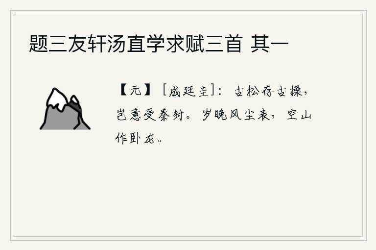 题三友轩汤直学求赋三首 其一，高大挺拔的松树依然保持着古人的节操,哪里料到它会受到秦朝的封赐。一年将尽,风尘弥漫在外,只有那空寂的泰山仿佛是一条卧龙。