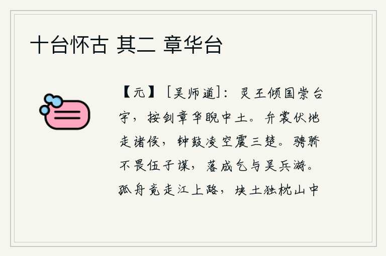 十台怀古 其二 章华台,周灵王花费全国的资财,建造了华美的宫殿,手按宝剑,斜视着中原大地。身穿朝服的诸侯们趴伏在地上追逐君王,钟鼓之声从天而降,震动了三楚大地。公孙述骄横放纵不怕伍子胥
