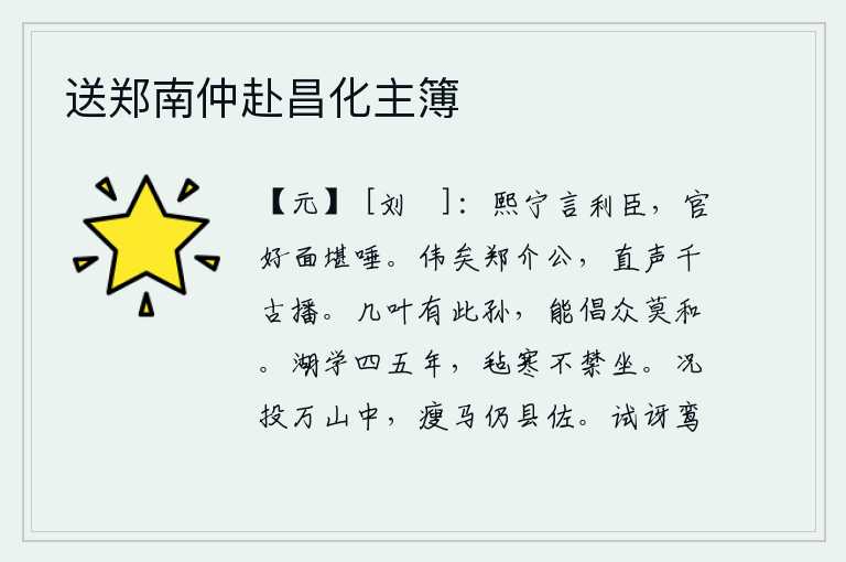 送郑南仲赴昌化主簿，熙宁年间说得对大臣有利,可是当官的面貌却像唾沫一样可恶。郑介公真是伟大啊,正直的名声千秋万代流传。几代人当中就有这样的孙子,能够倡导众叛亲离的教化,没有谁愿意跟