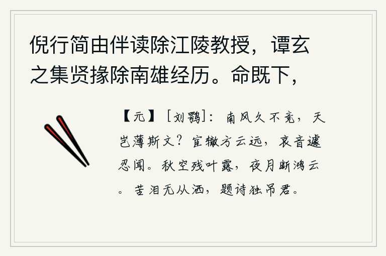 倪行简由伴读除江陵教授，谭玄之集贤掾除南雄经历。命既下，二公皆死于道，闻之有感，南风已经很久没有吹过,难道上天会轻视我的文采吗?仕途遥远,母亲的悲哀之音怎么忍心听到呢?秋天的天空上凝聚着残留的叶子和露水,夜空里皎洁的月光映照着鸿雁在空中飞翔