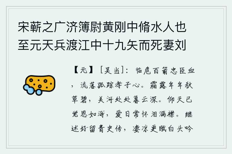 宋蕲之广济簿尉黄刚中脩水人也至元天兵渡江中十九矢而死妻刘被掠子甫十岁既长求其母凡十年知已没入官迎驾哀诉得旨使为母子如初，面临危难百箭射出忠臣的鲜血,流落孤苦无依的孝子有恻隐之心。年复一年,秋草总是碧绿的;黄昏时分,山河关隘处处,暮云笼罩着一片迷蒙。仰望苍天,已感觉到自己的恩情深厚