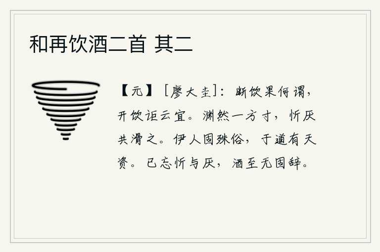 和再饮酒二首 其二,停止饮酒究竟有什么意义呢?开怀畅饮难道是适宜的吗?一寸深渊一片汪洋,大家欢欣鼓舞共同去浸润它。一个人本来就与世俗不同,但在道义上却有着天然的资质。已经忘记了欢乐
