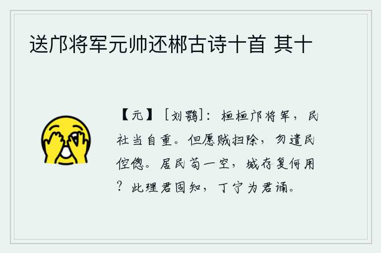 送邝将军元帅还郴古诗十首 其十，邝将军英勇善战,为国家挽救危局应当自己慎重行事。只希望盗贼被扫除干净,不要让老百姓在艰难困苦中生活下去。城中居民如果一扫而空,那么这座城还能有什么用处呢?这个道