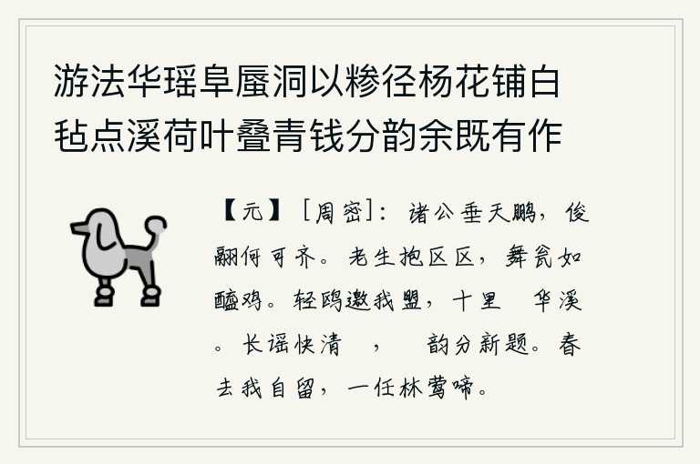 游法华瑶阜蜃洞以糁径杨花铺白毡点溪荷叶叠青钱分韵余既有作复各赋古诗一以纪游事 其九,诸位贤能之士像高飞的鹏鸟一样,他们的英俊羽翼怎么能够和他们相比呢?我年老体弱,抱负渺小,像瓮中盛酒的鶸一样跳跃不前。一只轻盈的鸥鸟邀请我结盟,在十里的蘋花盛开的