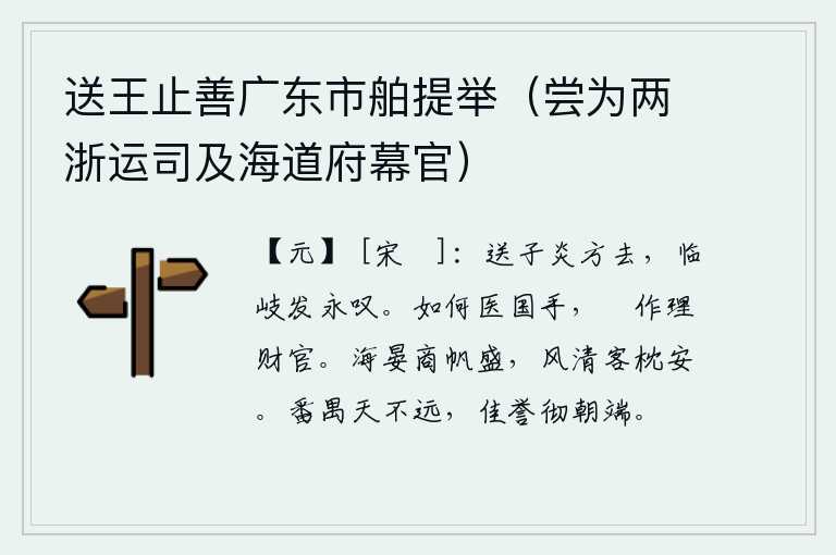 送王止善广东市舶提举(尝为两浙运司及海道府幕官),送别子炎我正要离去,面对着岔路口我发出了长长的叹息。你怎么能够医治国家的病呢?只不过是当个掌管财政的理财官罢了。海潮平静,商船洋洋而来;清风习习,我躺在枕头上感