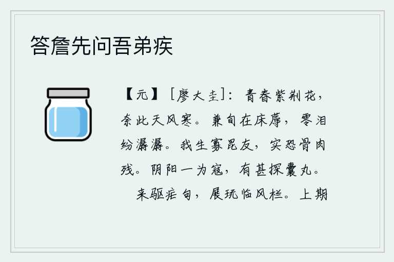 答詹先问吾弟疾，紫荆花开得正茂盛,却又遭受严寒的摧残。十多天躺在床边,眼泪不停地流淌。我这一生很少有兄弟朋友,实在是害怕骨肉至亲会因此而遭到残害。阴气和阳气一旦成为祸患,还用得