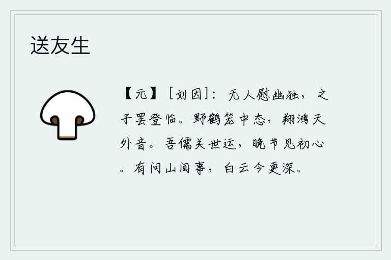 送友生，没有人来安慰我幽居独处的人,只有那位隐者罢了登临之礼。野鹤在笼子里表现出驯服的姿态,鸿雁在天外发出悠扬的鸣叫声。我作为儒生关系到世道的运转,晚年时能看到自己的本