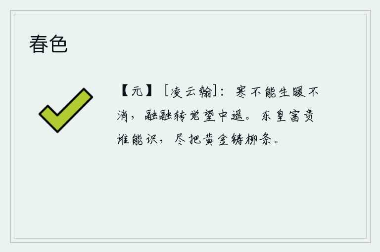 春色，寒气不能使暖气产生,温暖的气息也不能消散,天气渐渐暖和起来反而觉得远了。东汉高祖刘邦的富贵,有谁能知道呢?他把所有的黄金都用在柳树枝上铸造起来。