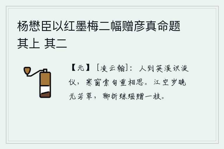 杨懋臣以红墨梅二幅赠彦真命题其上 其二，人们来到英溪就会认识浚仪,在寒冷的窗子上索要诗句来表达对他的思念。江面空寂,年岁已晚,连芳草都看不到了,姑且折一枝琼瑶花赠送给你吧。