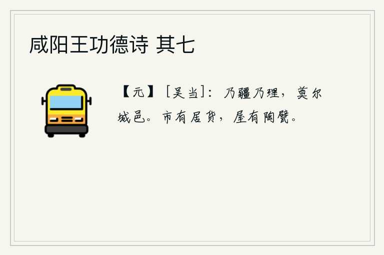 咸阳王功德诗 其七，划分疆界加以治理,建立你们的城池和邑地。集市上有生活必需品,房屋上有陶制的砖瓦。