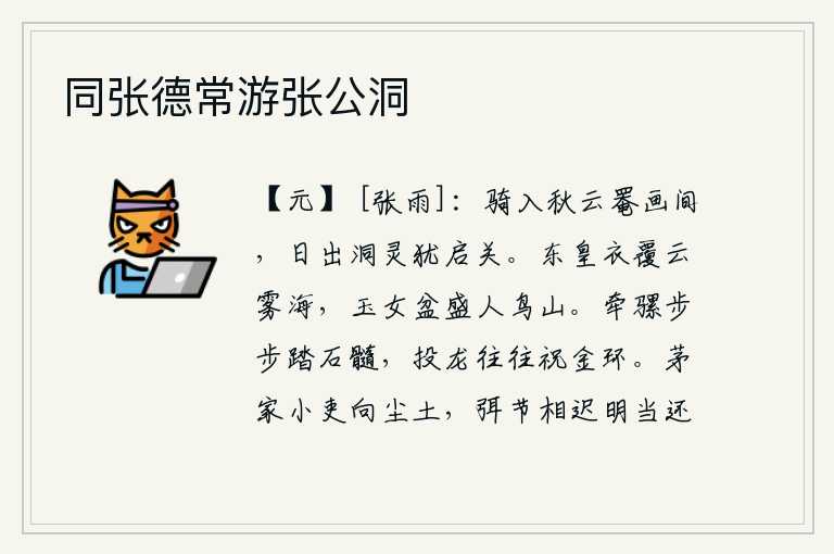 同张德常游张公洞,骑在马背上,进入了秋天的云层和画中,太阳升起时,洞庭湖的神灵还打开了山谷的大门。东皇的衣裳遮盖了云雾和大海,玉女盆里盛满了人、鸟、山。牵着骡子一步步地踩着石头,