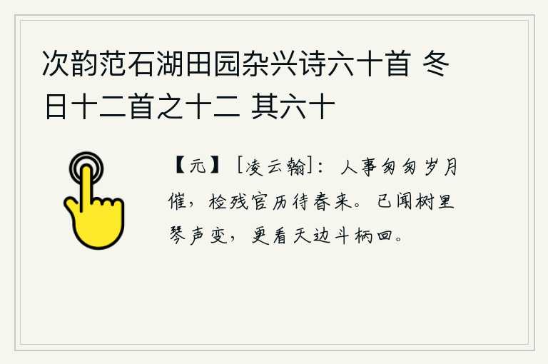 次韵范石湖田园杂兴诗六十首 冬日十二首之十二 其六十，世事匆匆,岁月也随着时间的流逝而加快,我正在检阅残缺的文书,等待新的一年到来。已经听到树林里琴声的变换,又看见天边的斗柄移动。