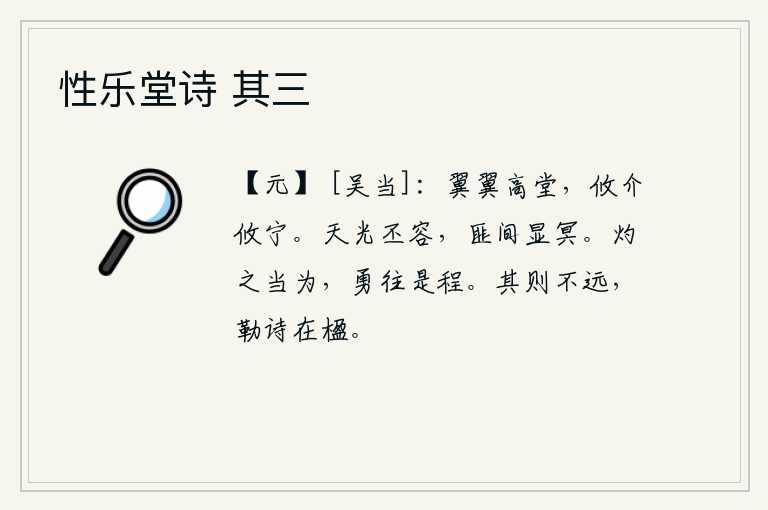 性乐堂诗 其三,高堂堂宇宽敞明亮,居处安宁是多么重要啊!天上的光芒普照万物,无边无际地在黑暗中显现出来。发扬光大光明正大的德行,勇往直前才是最好的榜样。他的法则已经很久远了,他