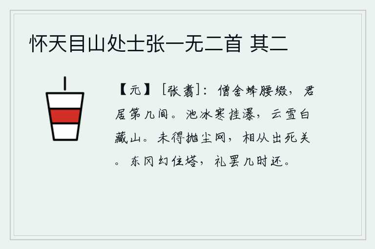 怀天目山处士张一无二首 其二,僧人住的房子像蜜蜂一样缠在腰间,你住的宅第有几间呢?冰清玉洁的池水悬挂在瀑布上,皑皑白雪映照着群山。我们还未脱离尘世的罗网,要和你一道走出死难关。东冈上的佛塔幻