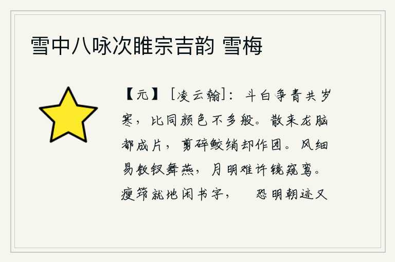 雪中八咏次睢宗吉韵 雪梅,在寒冷的年岁里,人们争着看白色和青色,对比它们的颜色是不同的两样。龙脑被剥落成碎片,鲛绡被剪碎却变成团。微风轻轻地吹拂,容易让钗子在燕子身上飞舞;明月当空,难以