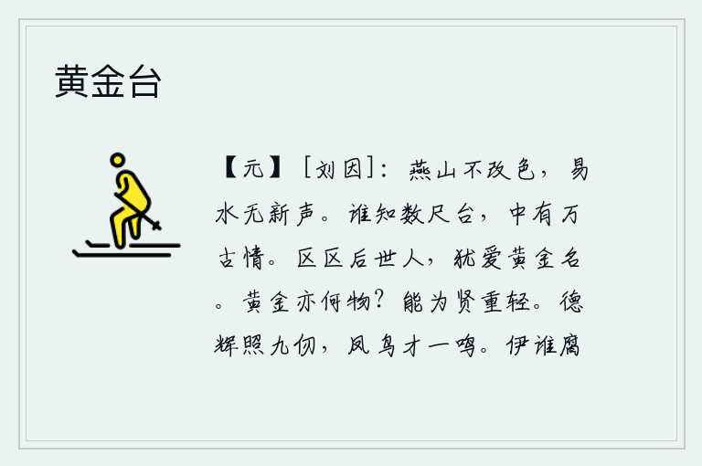 黄金台，燕山的颜色一点也没有改变,易水也丝毫没有什么新的声音。有谁知道这几尺高的楼台,里面蕴藏着万古流芳的真情呢?微不足道的后代人,仍然珍惜那黄金般的美名。黄金是什么东