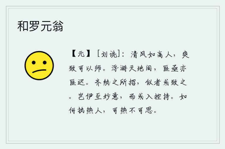 和罗元翁，清风好比品德高尚的人,爽朗的节操可以当作老师。在天地之间浮游,不是快也不是慢。穿着齐整的丝绢衣服去招揽宾客,有相貌很像的人也能把它招来。这哪里是最高的妙意,却可