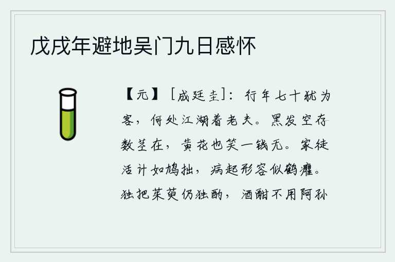 戊戌年避地吴门九日感怀,我已经七十岁了还客居他乡,哪里的江湖上能容得下我这个老头子?白发苍苍的树上空存着几根花茎,盛开的菊花可笑没有一文钱。家徒四壁,生计像斑鸠那样笨拙;病重时形容消瘦
