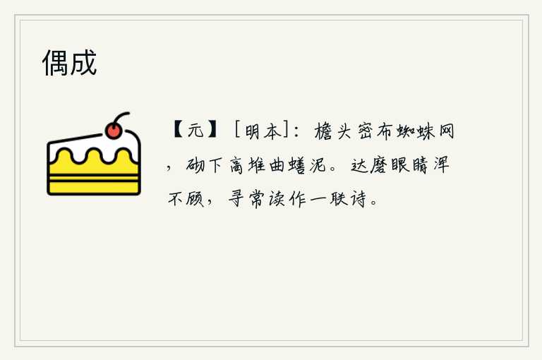 偶成，屋檐顶上布满了密密层层的蜘蛛网,台阶下面高高地堆满了曲蟮泥。达磨眼睛一副模糊不清的样子,平常就读他写的一联诗。