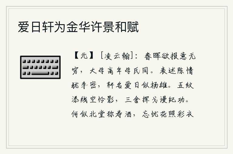 爱日轩为金华许景和赋，春光明媚的阳光照耀下,我的思念之情是无穷无尽的。我母亲虽然年事已高,但与母亲一样,我还是要报答她的恩情。王羲之的《表述陈情》就像李密一样,轩辕黄帝的《名日歌》和