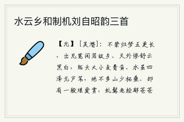 水云乡和制机刘自昭韵三首，不禁在五更时分做一个归家的梦,出门后觉得十分舒畅安闲,就好像回到故乡一样。天外阴云密布,黑白茫茫一片,陇头上长满了青黄的小麦。水流虽然遍布四面湖泽,却没有芦苇生