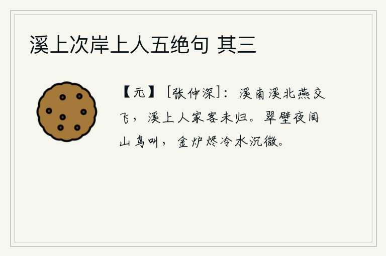 溪上次岸上人五绝句 其三，溪水南岸,溪水北岸,燕子成群结队地飞来飞去;溪水上游的人家,有的还未回家。翠绿的石壁上夜晚山鸟不停地鸣叫,燃烧着的金炉中的灰烬像沉水一样慢慢地融化。