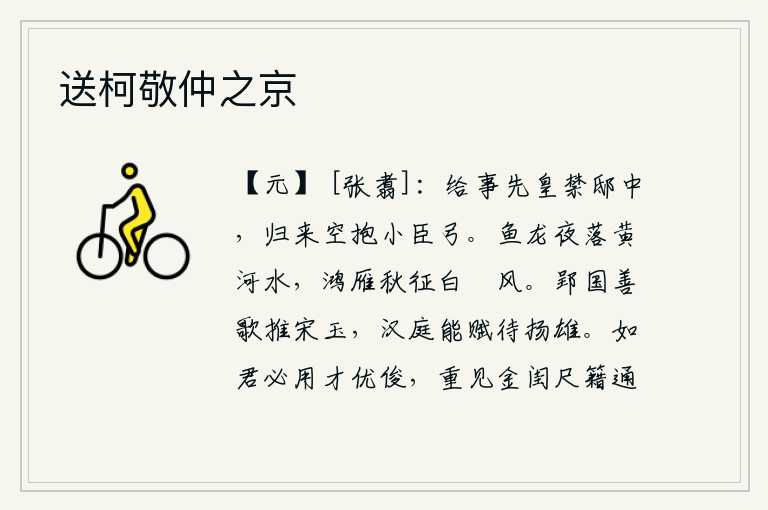 送柯敬仲之京，在先皇的宫殿里做事,归来时空怀着小臣的弓箭。黄河里夜晚,鱼龙在风中翩翩起舞;秋天,鸿雁在秋风中飞向远方。郢都的善于歌唱之人推重宋玉,汉代的能作赋之人等待着扬雄。