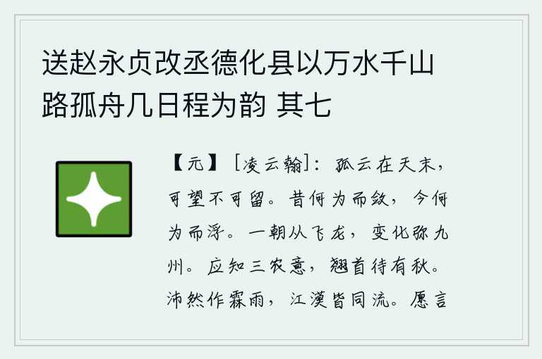 送赵永贞改丞德化县以万水千山路孤舟几日程为韵 其七，一朵孤零零的白云高悬在蓝天尽头,可以远望但不可久留。从前为什么要聚敛财物,现在为什么要轻浮呢?一旦成为腾飞的龙,就会变化无穷,遍及整个九州。农民们应该知道三农的