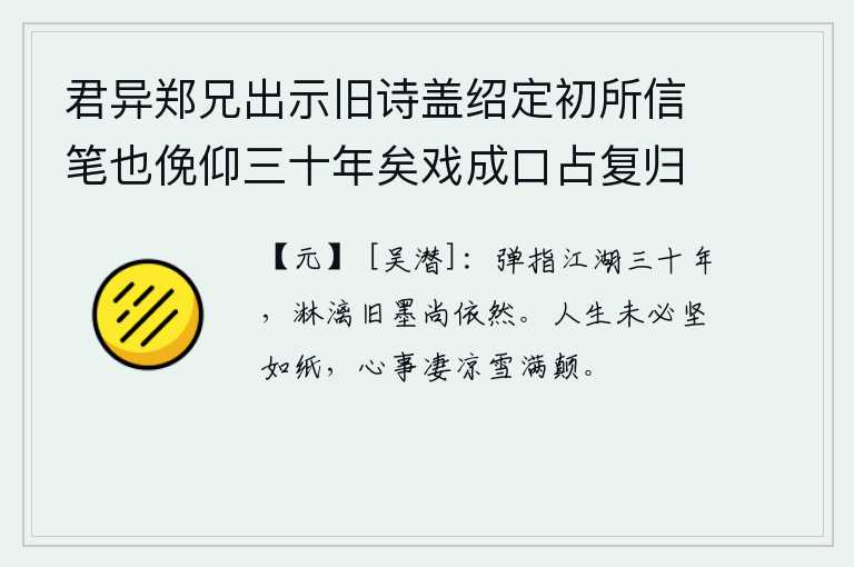 君异郑兄出示旧诗盖绍定初所信笔也俛仰三十年矣戏成口占复归之，弹指间漂泊江湖三十年,挥洒过的旧时墨迹依然如故。人的一生未必像一幅坚硬的木简,满腹的心事就像漫天飞舞的大雪一样洒满头顶。