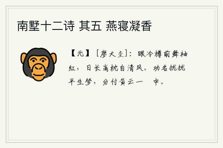 南墅十二诗 其五 燕寝凝香，酒宴上喝得眼花缭乱,舞袖也显得格外红润。白天越长越好高枕无忧,清风阵阵袭来似乎在为我送行。功名利禄纷扰不定是平生的梦境,这一切都交付给黄云一穟中。