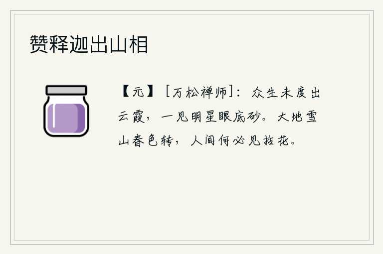 赞释迦出山相，众生还没有超出云霞,一看见明星就觉得眼底下是砂。大雪纷飞,高山重峦叠嶂,春色已转,人世间何必去寻觅落花。